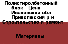 Полистиролбетонный U блок › Цена ­ 300 - Ивановская обл., Приволжский р-н Строительство и ремонт » Материалы   